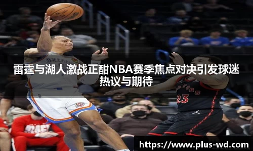 雷霆与湖人激战正酣NBA赛季焦点对决引发球迷热议与期待