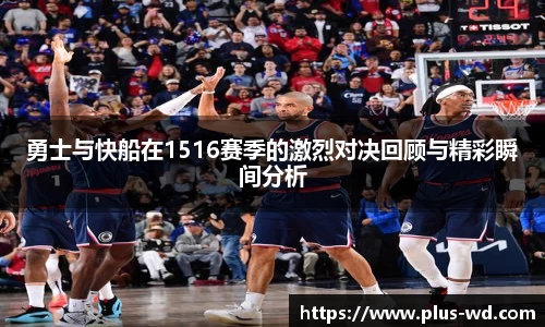 勇士与快船在1516赛季的激烈对决回顾与精彩瞬间分析